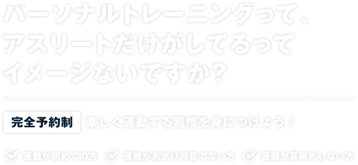 パーソナルトレーニングって、 アスリートだけがしてるって イメージないですか？