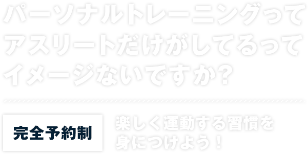 パーソナルトレーニングって、 アスリートだけがしてるって イメージないですか？